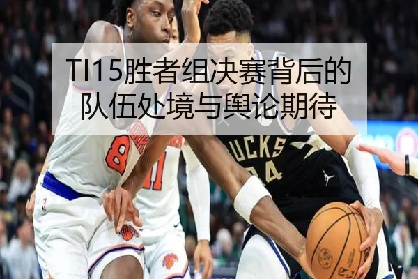 TI15胜者组决赛背后的队伍处境与舆论期待